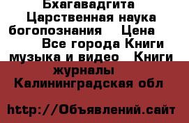 Бхагавадгита. Царственная наука богопознания. › Цена ­ 2 000 - Все города Книги, музыка и видео » Книги, журналы   . Калининградская обл.